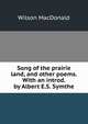 Song of the prairie land, and other poems. With an introd. by Albert E.S. Symthe, Wilson MacDonald 