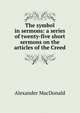 The symbol in sermons: a series of twenty-five short sermons on the articles of the Creed, Alexander MacDonald 