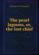 The pearl lagoons, or, the lost chief, Robert M. b. 1874 Macdonald 