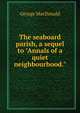 The seaboard parish, a sequel to "Annals of a quiet neighbourhood.", MacDonald George 
