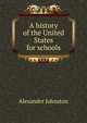 A history of the United States for schools, Alexander Johnston 