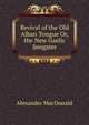 Revival of the Old Alban Tongue Or, the New Gaelic Songster, Alexander MacDonald 