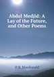 Abdul Medjid: A Lay of the Future, and Other Poems, H B. Macdonald 