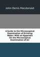 A Guide to the Microscopical Examination of Drinking Water: With an Appendix On the Microscopical Examination of Air, John Denis Macdonald 