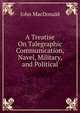 A Treatise On Talegraphic Communication, Navel, Military, and Political, John MacDonald 