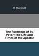 The Footsteps of St.Peter: The Life and Times of the Apostle, John R. Macduff 