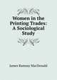 Women in the Printing Trades: A Sociological Study, MacDonald, James Ramsay 