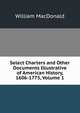 Select Charters and Other Documents Illustrative of American History, 1606-1775, Volume 1, MacDonald, William 