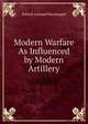 Modern Warfare As Influenced by Modern Artillery, Patrick Leonard Macdougall 