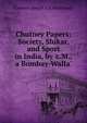 Chutney Papers: Society, Shikar, and Sport in India, by 'c.M., a Bombay-Walla'., Cameron Joseph F.S. MacDowall 