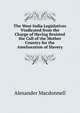 The West India Legislatives Vindicated from the Charge of Having Resisted the Call of the Mother Country for the Amelioration of Slavery, Alexander MacDonnell 