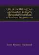 Life in the Making: An Approach to Religion Through the Method of Modern Pragmatism, Loren Benjamin Macdonald 