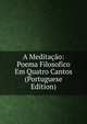 A Meditacao: Poema Filosofico Em Quatro Cantos (Portuguese Edition), 