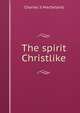 The spirit Christlike, Charles S Macfarland 