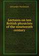 Lectures on ten British physicists of the nineteenth century, Alexander Macfarlane 