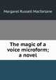 The magic of a voice microform; a novel, Margaret Russell Macfarlane 