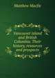 Vancouver island and British Columbia. Their history, resources and prospects, Matthew Macfie 
