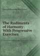 The Rudiments of Harmony: With Progressive Exercises, George Alexander Macfarren 