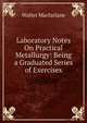 Laboratory Notes On Practical Metallurgy: Being a Graduated Series of Exercises, Walter Macfarlane 