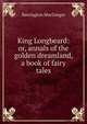 King Longbeard: or, annals of the golden dreamland, a book of fairy tales, Barrington MacGregor 