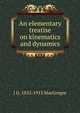 An elementary treatise on kinematics and dynamics, J G. 1852-1913 MacGregor 