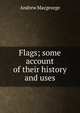 Flags; some account of their history and uses, Andrew Macgeorge 