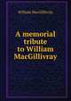 A memorial tribute to William MacGillivray, William Macgillivray 