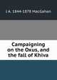 Campaigning on the Oxus, and the fall of Khiva, J A. 1844-1878 MacGahan 
