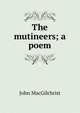 The mutineers; a poem, John MacGilchrist 