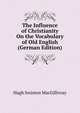 The Influence of Christianity On the Vocabulary of Old English (German Edition), Hugh Swinton MacGillivray 