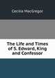 The Life and Times of S. Edward, King and Confessor, Cecilia MacGregor 