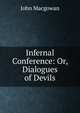 Infernal Conference: Or, Dialogues of Devils, Macgowan, J. (John), d. 1922 