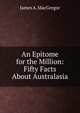 An Epitome for the Million: Fifty Facts About Australasia, James A. MacGregor 