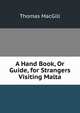 A Hand Book, Or Guide, for Strangers Visiting Malta, Thomas MacGill 