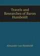Travels and Researches of Baron Humboldt, Alexander von Humboldt 