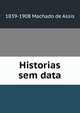 Historias sem data, 1839-1908 Machado de Assis 