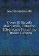 Opere Di Niccolo Machiavelli, Cittadino E Segretario Fiorentino . (Italian Edition), Machiavelli Niccolo 