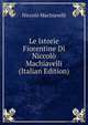 Le Istorie Fiorentine Di Niccolo Machiavelli (Italian Edition), Machiavelli Niccolo 