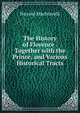 The History of Florence . Together with the Prince, and Various Historical Tracts, Machiavelli Niccolo 