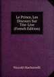 Le Prince, Les Discours Sur Tite-Live (French Edition), Machiavelli Niccolo 