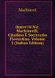 Opere Di Nic. Machiavelli, Citadino E Secretario Fiorentino, Volume 2 (Italian Edition), Machiavel 