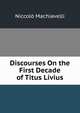 Discourses On the First Decade of Titus Livius, Machiavelli Niccolo 