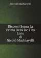 Discorsi Sopra La Prima Deca De Tito Livio, Di Nicolo Machiavelli, Machiavelli Niccolo 