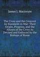 The Cross and the Crescent As Standards in War: Their Origin, Progress, and the Abuses of the Cross As Devised and Enforced by the Bishops of Rome, James J. Macintyre 