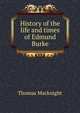 History of the life and times of Edmund Burke, Thomas Macknight 