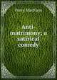 Anti-matrimony; a satirical comedy, MacKaye, Percy, 1875-1956 
