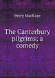 The Canterbury pilgrims; a comedy, MacKaye, Percy, 1875-1956 