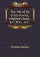 The life of Sir John Fowler, engineer, bart., K.C.M.G., etc.;, Thomas Mackay 