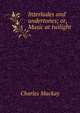 Interludes and undertones; or, Music at twilight, Charles Mackay 