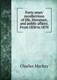 Forty years' recollections of life, literature, and public affairs. From 1830 to 1870, Charles Mackay 